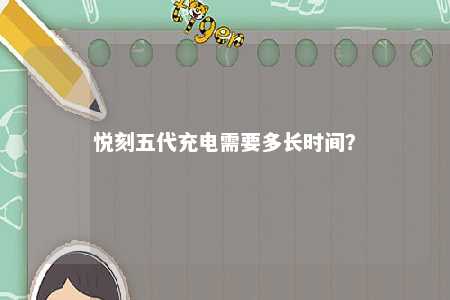 悦刻五代充电需要多长时间？ 